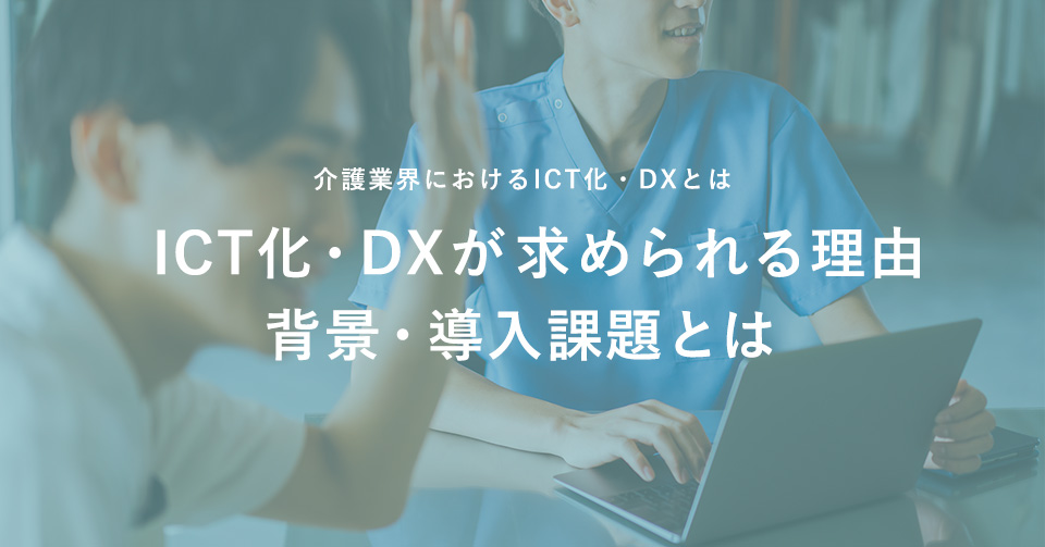 介護業界におけるICT化・DXとは｜ICT化・DXが求められる理由、背景・導入課題とは
