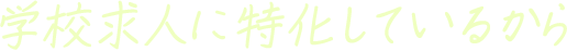 学校求人に特化しているから